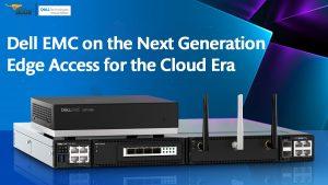 Dell EMC on the Next Generation Edge Access for the Cloud Era