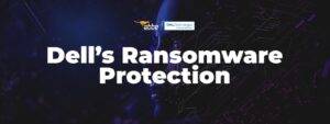 Here’s how Dell’s Advanced Solutions Enhance the organization’s Ransomware Protection